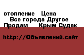 отопление › Цена ­ 50 000 - Все города Другое » Продам   . Крым,Судак